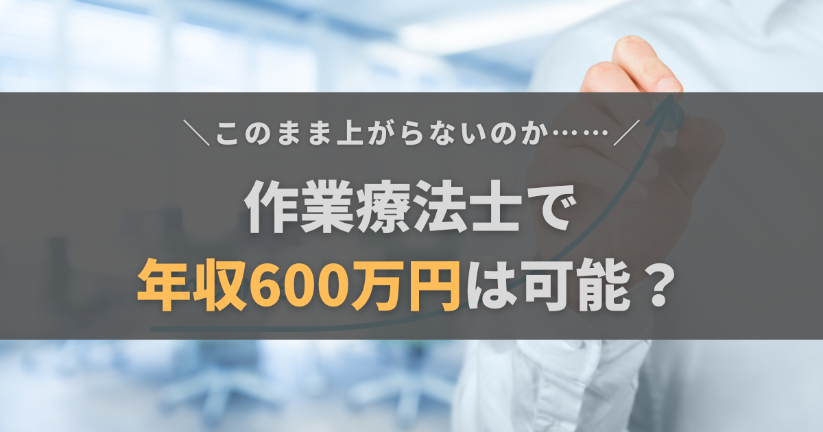 作業療法士で年収600万円は目指せる？【狭き門だけど不可能ではない】